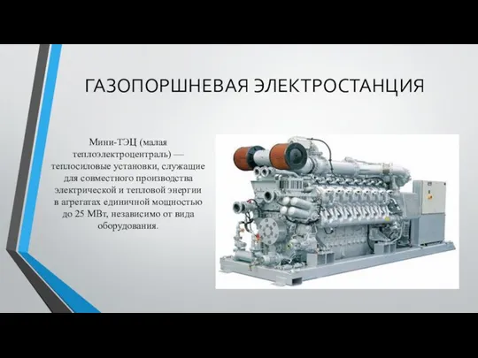 ГАЗОПОРШНЕВАЯ ЭЛЕКТРОСТАНЦИЯ Мини-ТЭЦ (малая теплоэлектроцентраль) — теплосиловые установки, служащие для совместного