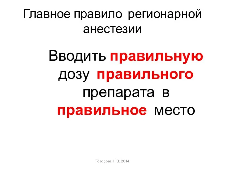 Главное правило регионарной анестезии Вводить правильную дозу правильного препарата в правильное место Говорова Н.В. 2014