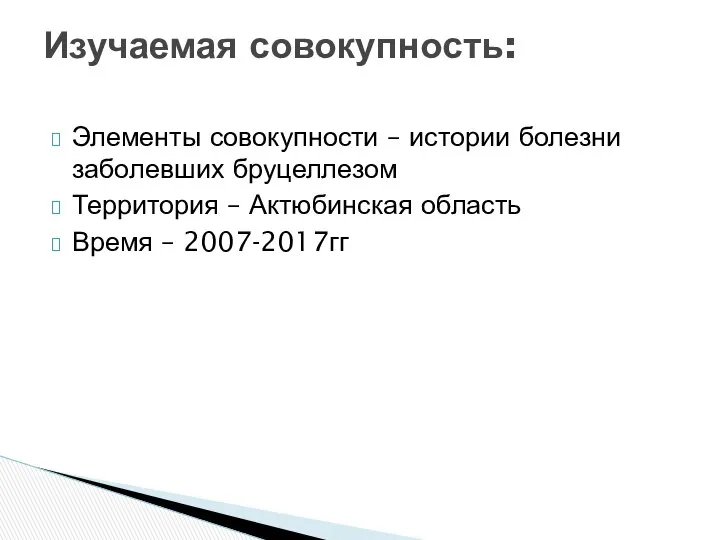 Элементы совокупности – истории болезни заболевших бруцеллезом Территория – Актюбинская область Время – 2007-2017гг Изучаемая совокупность: