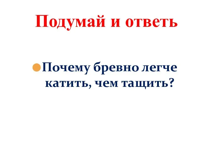 Почему бревно легче катить, чем тащить? Подумай и ответь