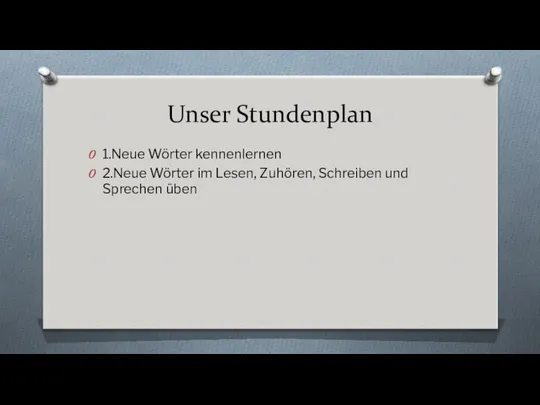 Unser Stundenplan 1.Neue Wörter kennenlernen 2.Neue Wörter im Lesen, Zuhören, Schreiben und Sprechen üben