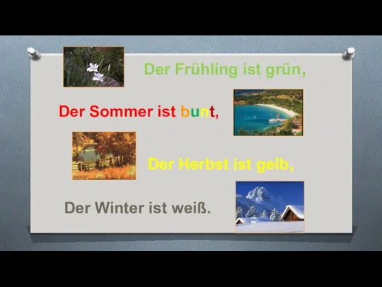 Der Frühling ist grün, Der Sommer ist bunt, Der Herbst ist gelb, Der Winter ist weiß.