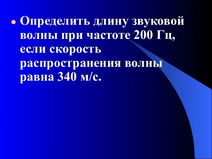 Определить длину звуковой волны при частоте 200 Гц, если скорость распространения волны равна 340 м/с.