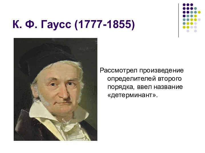 К. Ф. Гаусс (1777-1855) Рассмотрел произведение определителей второго порядка, ввел название «детерминант».