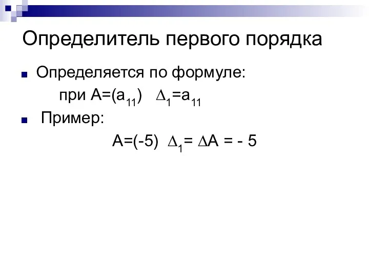 Определитель первого порядка Определяется по формуле: при А=(а11) ∆1=а11 Пример: А=(-5) ∆1= ∆А = - 5