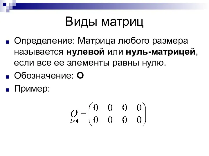 Виды матриц Определение: Матрица любого размера называется нулевой или нуль-матрицей, если