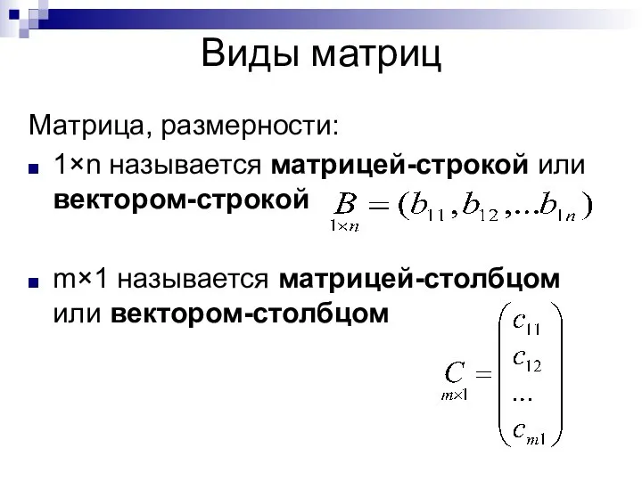 Виды матриц Матрица, размерности: 1×n называется матрицей-строкой или вектором-строкой m×1 называется матрицей-столбцом или вектором-столбцом