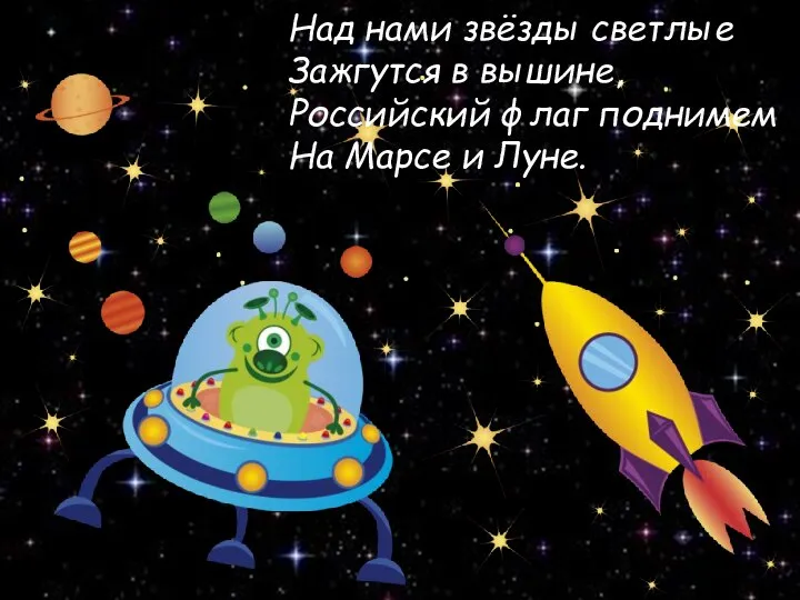 Над нами звёзды светлые Зажгутся в вышине, Российский флаг поднимем На Марсе и Луне.