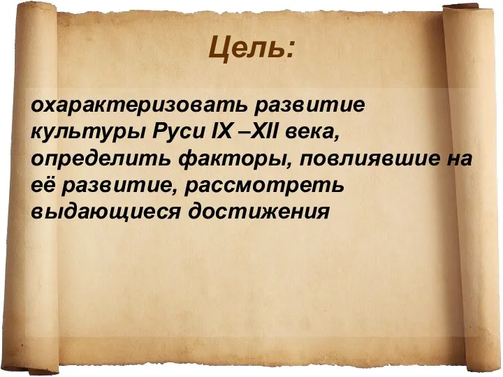 Цель: охарактеризовать развитие культуры Руси IX –XII века, определить факторы, повлиявшие