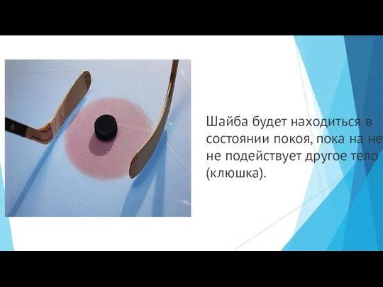 Шайба будет находиться в состоянии покоя, пока на нее не подействует другое тело (клюшка).