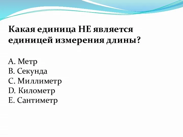 Какая единица НЕ является единицей измерения длины? А. Метр В. Секунда