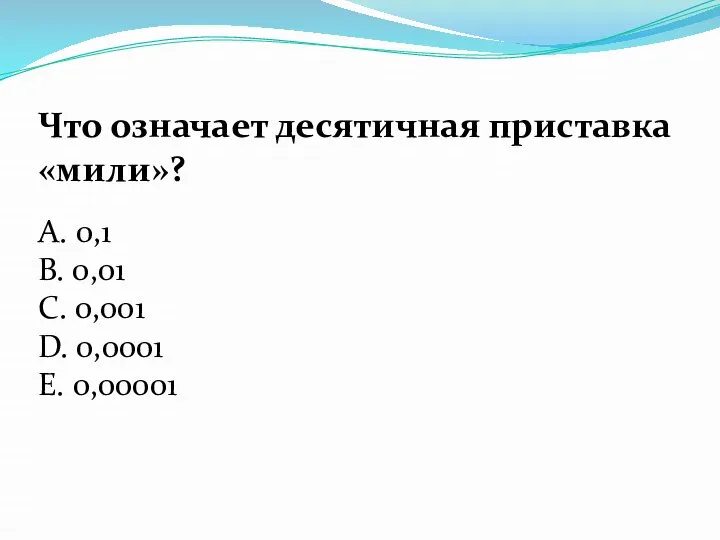 Что означает десятичная приставка «мили»? А. 0,1 В. 0,01 С. 0,001 D. 0,0001 Е. 0,00001