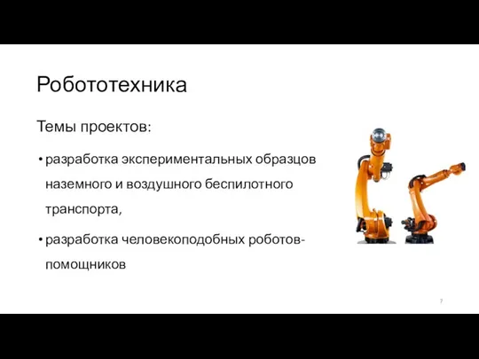 Робототехника Темы проектов: разработка экспериментальных образцов наземного и воздушного беспилотного транспорта, разработка человекоподобных роботов-помощников