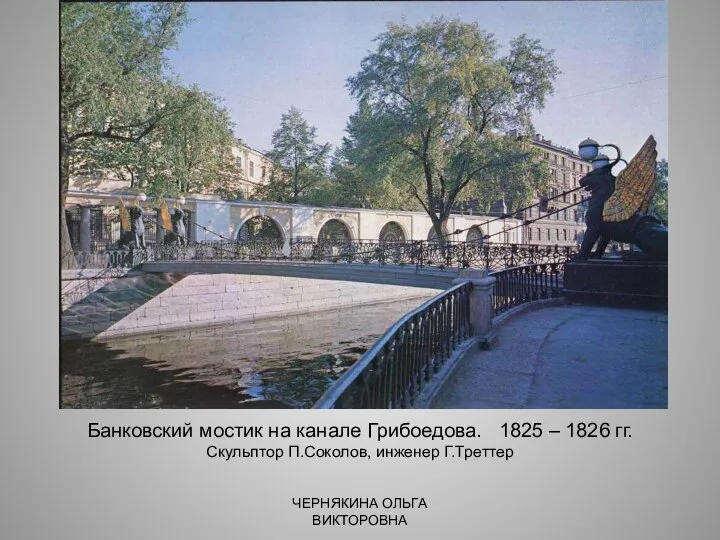 Банковский мостик на канале Грибоедова. 1825 – 1826 гг. Скульптор П.Соколов, инженер Г.Треттер ЧЕРНЯКИНА ОЛЬГА ВИКТОРОВНА