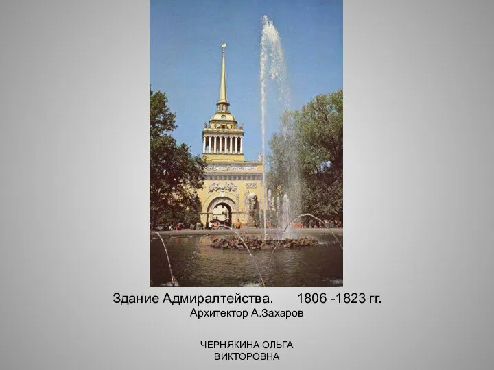 Здание Адмиралтейства. 1806 -1823 гг. Архитектор А.Захаров ЧЕРНЯКИНА ОЛЬГА ВИКТОРОВНА