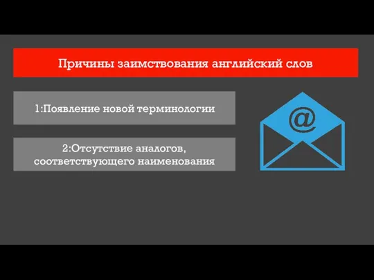 Причины заимствования английский слов 1:Появление новой терминологии 2:Отсутствие аналогов, соответствующего наименования