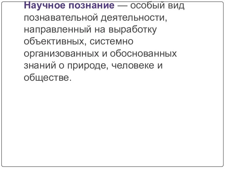 Научное познание — особый вид познавательной деятельности, направленный на выработку объективных,