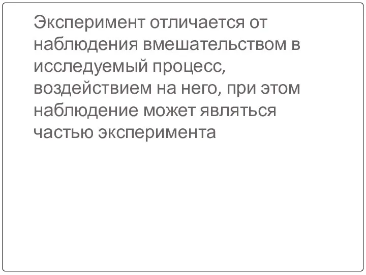 Эксперимент отличается от наблюдения вмешательством в исследуемый процесс, воздействием на него,