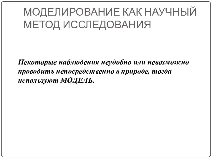 МОДЕЛИРОВАНИЕ КАК НАУЧНЫЙ МЕТОД ИССЛЕДОВАНИЯ Некоторые наблюдения неудобно или невозможно проводить