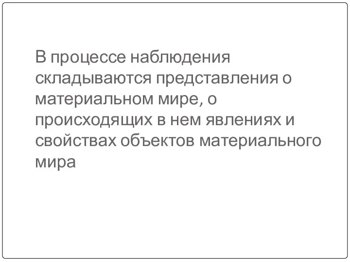 В процессе наблюдения складываются представления о материальном мире, о происходящих в