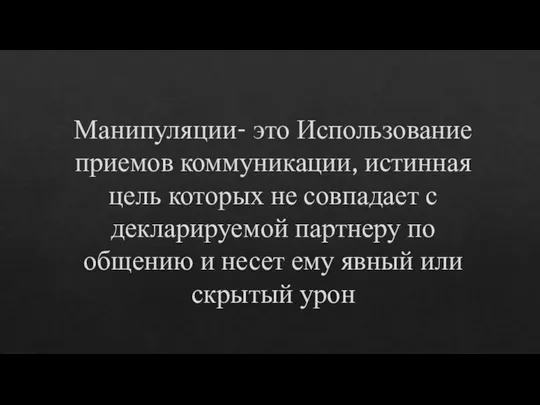 Манипуляции- это Использование приемов коммуникации, истинная цель которых не совпадает с