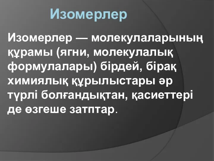 Изомерлер Изомерлер — молекулаларының құрамы (ягни, молекулалық формулалары) бірдей, бірақ химиялық