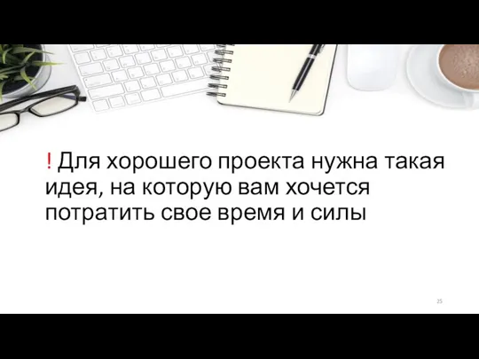 ! Для хорошего проекта нужна такая идея, на которую вам хочется потратить свое время и силы