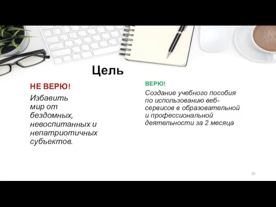 Цель НЕ ВЕРЮ! Избавить мир от бездомных, невоспитанных и непатриотичных субъектов.