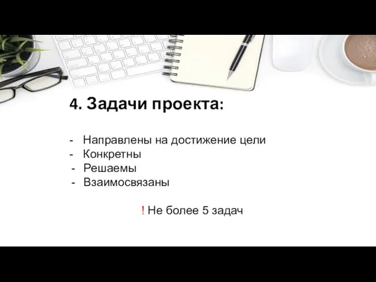 4. Задачи проекта: - Направлены на достижение цели - Конкретны Решаемы