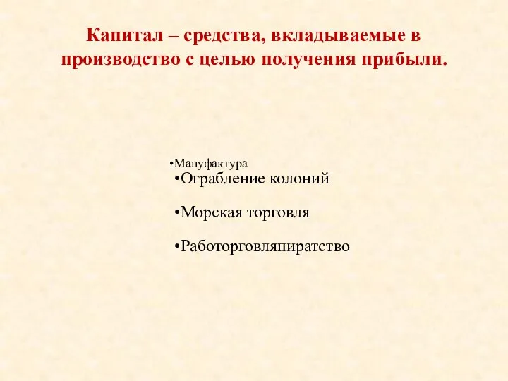 Мануфактура Ограбление колоний Морская торговля Работорговляпиратство Капитал – средства, вкладываемые в производство с целью получения прибыли.