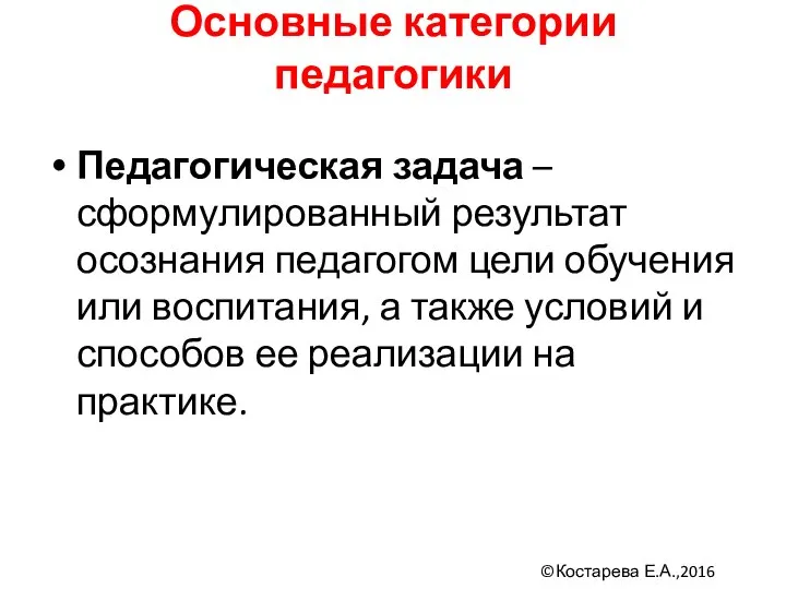 Основные категории педагогики Педагогическая задача – сформулированный результат осознания педагогом цели