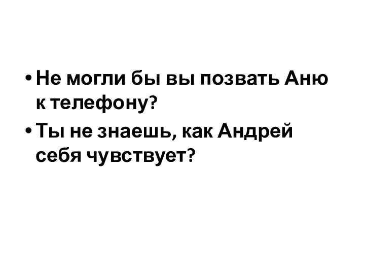 Не могли бы вы позвать Аню к телефону? Ты не знаешь, как Андрей себя чувствует?