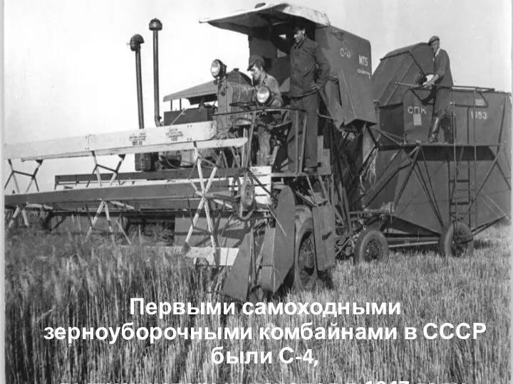 Первыми самоходными зерноуборочными комбайнами в СССР были С-4, выпуск которых начался в 1947 году.