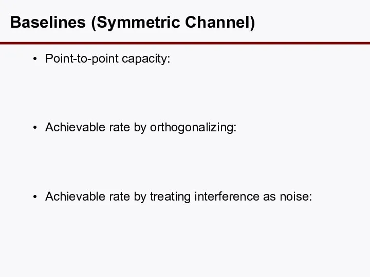 Baselines (Symmetric Channel) Point-to-point capacity: Achievable rate by orthogonalizing: Achievable rate by treating interference as noise: