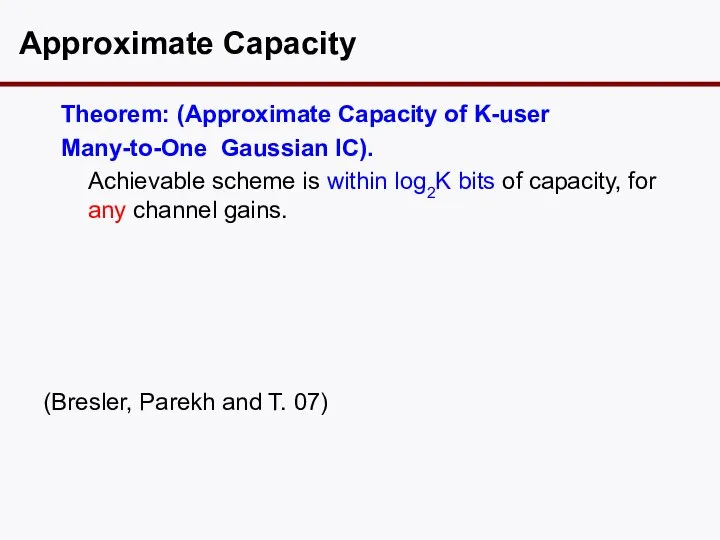 Theorem: (Approximate Capacity of K-user Many-to-One Gaussian IC). Achievable scheme is