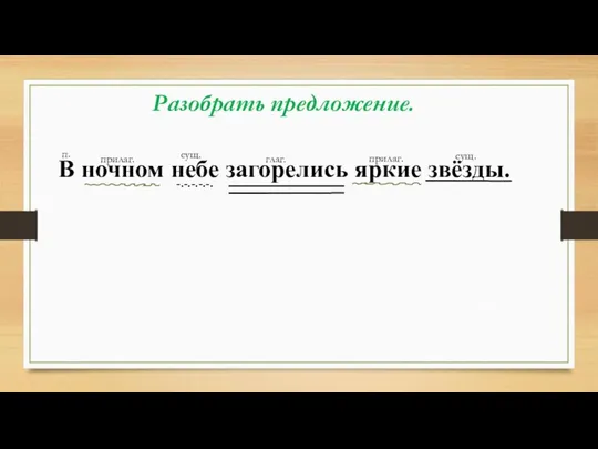 Разобрать предложение. В ночном небе загорелись яркие звёзды. -.-.-.-.-. п. прилаг. сущ. глаг. прилаг. сущ.