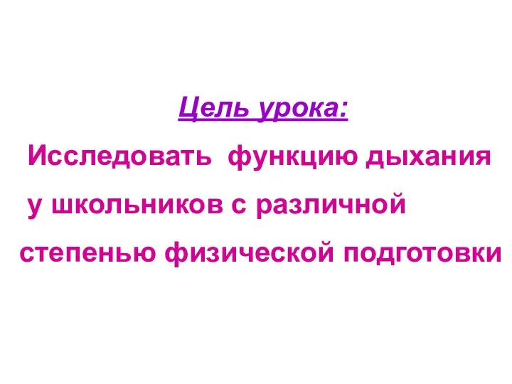 Цель урока: Исследовать функцию дыхания у школьников с различной степенью физической подготовки