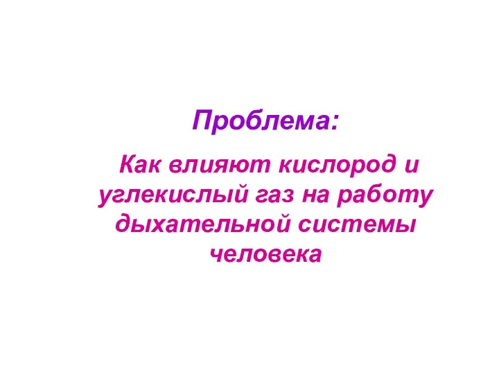 Проблема: Как влияют кислород и углекислый газ на работу дыхательной системы человека