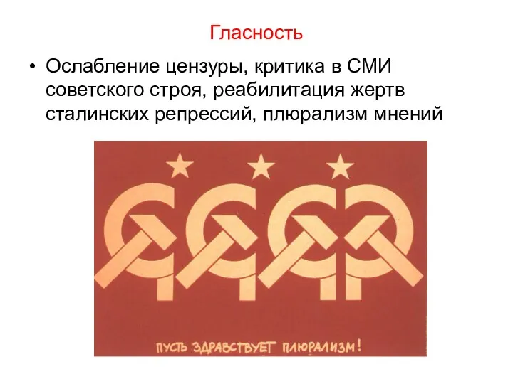 Гласность Ослабление цензуры, критика в СМИ советского строя, реабилитация жертв сталинских репрессий, плюрализм мнений