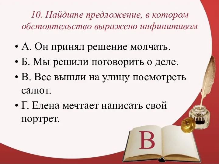 10. Найдите предложение, в котором обстоятельство выражено инфинитивом А. Он принял