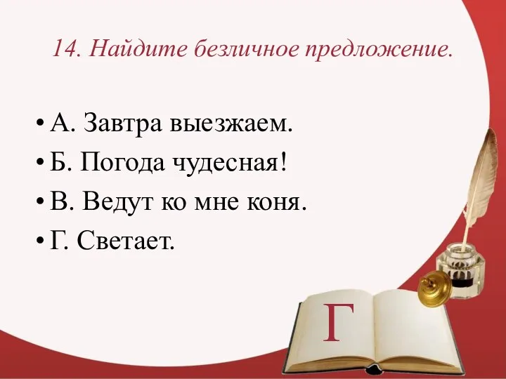 14. Найдите безличное предложение. А. Завтра выезжаем. Б. Погода чудесная! В.