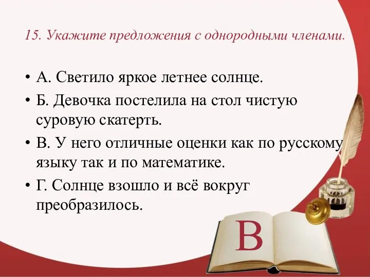 15. Укажите предложения с однородными членами. А. Светило яркое летнее солнце.