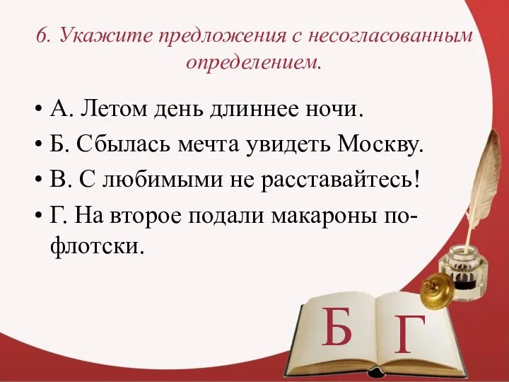 6. Укажите предложения с несогласованным определением. А. Летом день длиннее ночи.