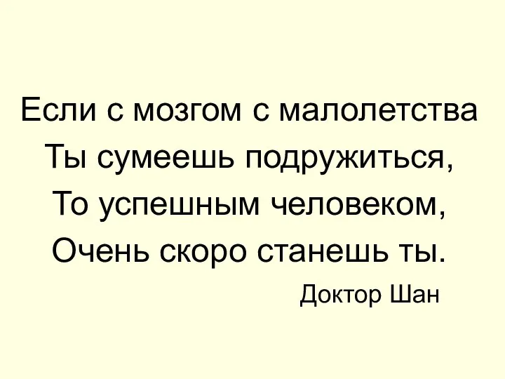 Если с мозгом с малолетства Ты сумеешь подружиться, То успешным человеком,