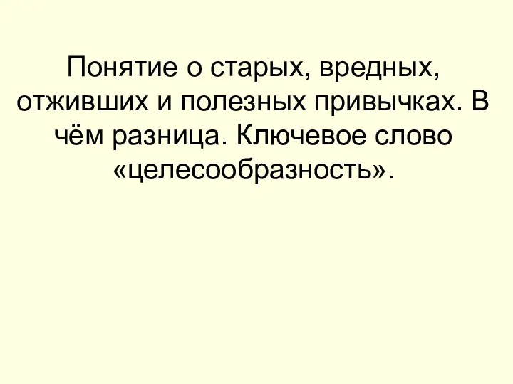 Понятие о старых, вредных, отживших и полезных привычках. В чём разница. Ключевое слово «целесообразность».