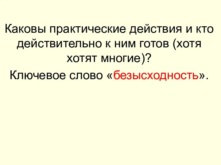 Каковы практические действия и кто действительно к ним готов (хотя хотят многие)? Ключевое слово «безысходность».