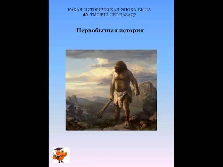 КАКАЯ ИСТОРИЧЕСКАЯ ЭПОХА БЫЛА 40 ТЫСЯЧИ ЛЕТ НАЗАД? Первобытная история