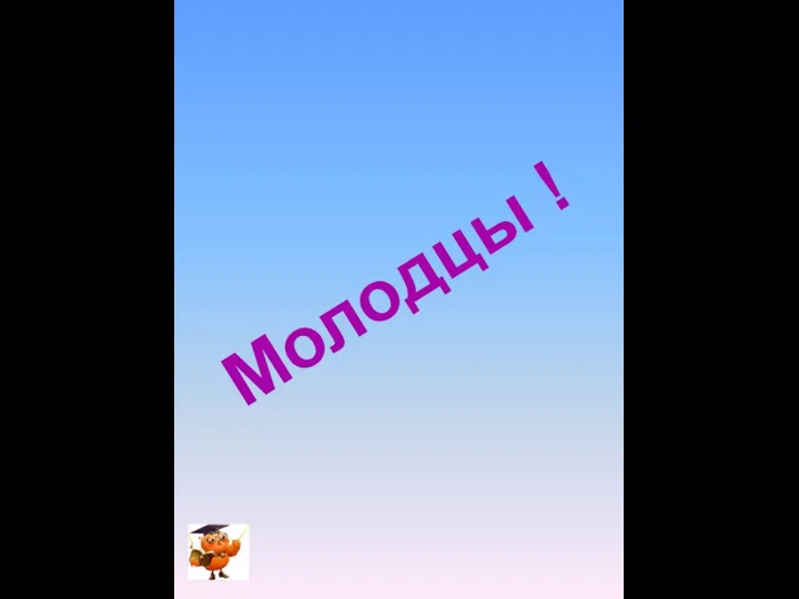 Молодцы !