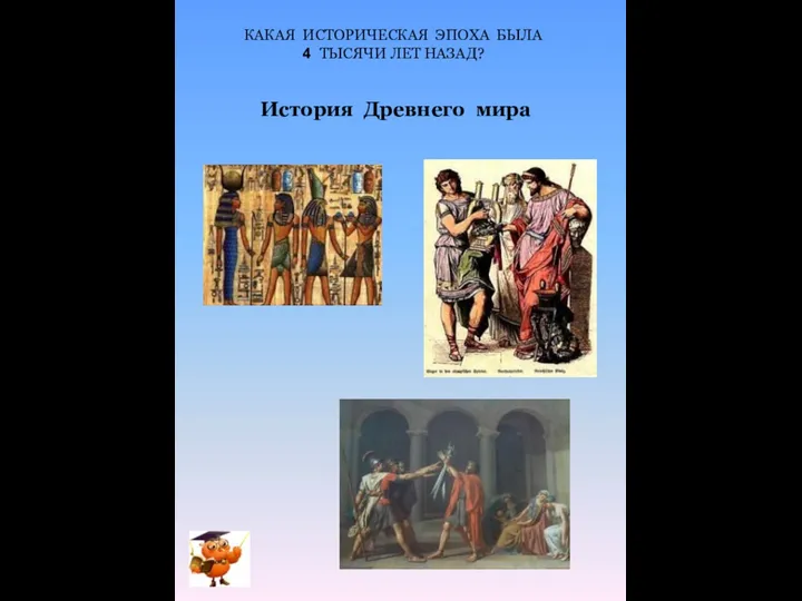 КАКАЯ ИСТОРИЧЕСКАЯ ЭПОХА БЫЛА 4 ТЫСЯЧИ ЛЕТ НАЗАД? История Древнего мира