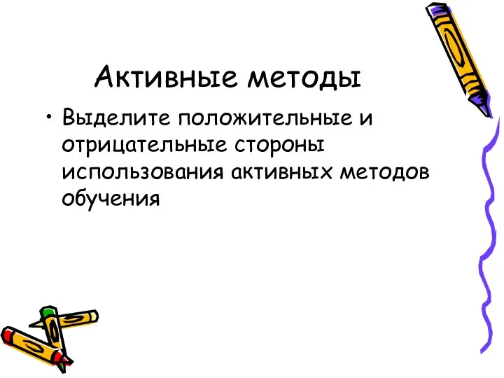 Активные методы Выделите положительные и отрицательные стороны использования активных методов обучения